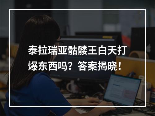 泰拉瑞亚骷髅王白天打爆东西吗？答案揭晓！