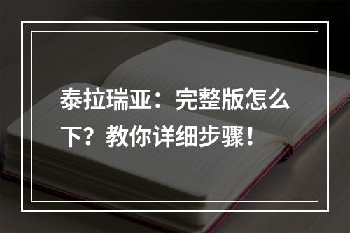 泰拉瑞亚：完整版怎么下？教你详细步骤！