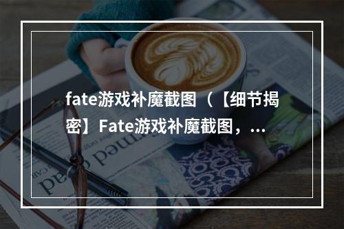 fate游戏补魔截图（【细节揭密】Fate游戏补魔截图，防止虚弱无抵抗）