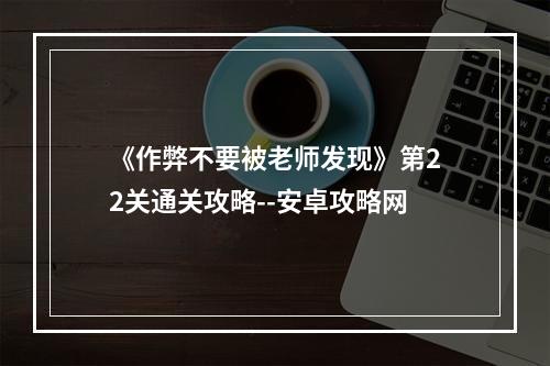 《作弊不要被老师发现》第22关通关攻略--安卓攻略网