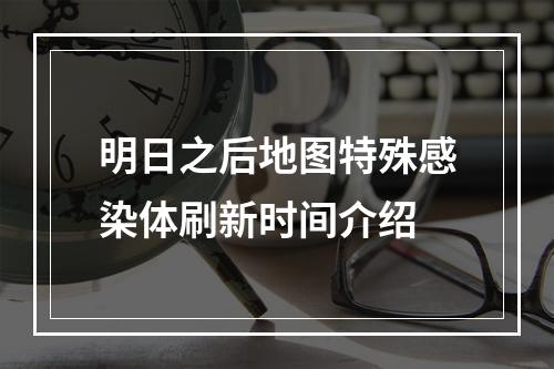 明日之后地图特殊感染体刷新时间介绍