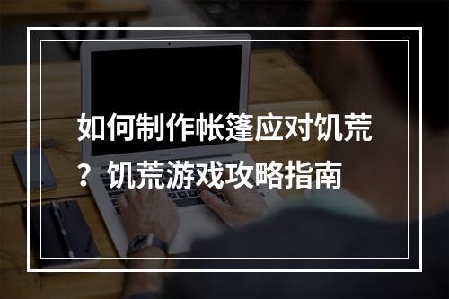 如何制作帐篷应对饥荒？饥荒游戏攻略指南