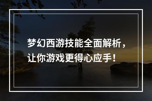 梦幻西游技能全面解析，让你游戏更得心应手！