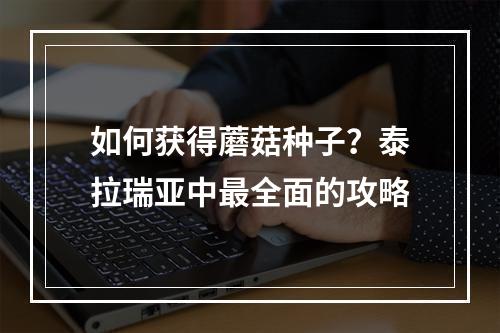 如何获得蘑菇种子？泰拉瑞亚中最全面的攻略