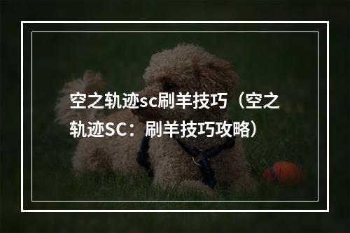 空之轨迹sc刷羊技巧（空之轨迹SC：刷羊技巧攻略）