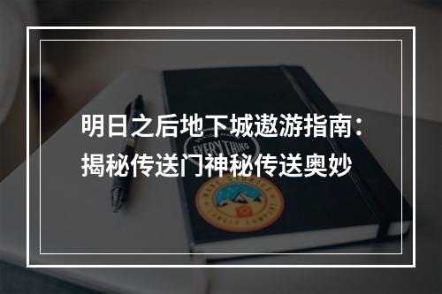 明日之后地下城遨游指南：揭秘传送门神秘传送奥妙