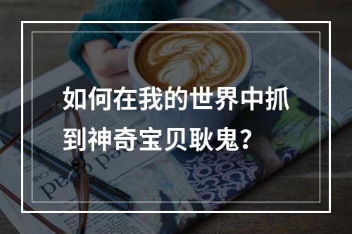 如何在我的世界中抓到神奇宝贝耿鬼？