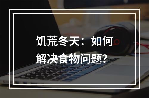 饥荒冬天：如何解决食物问题？