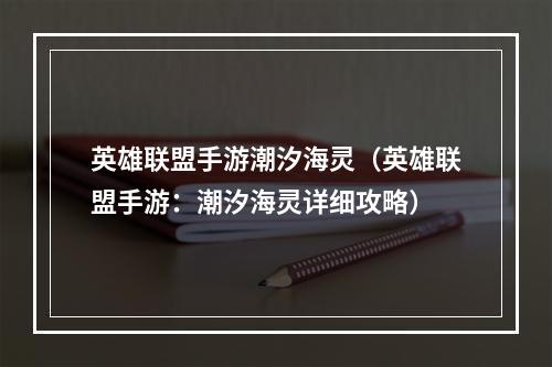 英雄联盟手游潮汐海灵（英雄联盟手游：潮汐海灵详细攻略）