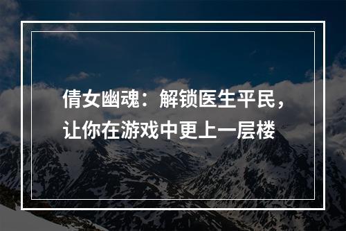 倩女幽魂：解锁医生平民，让你在游戏中更上一层楼