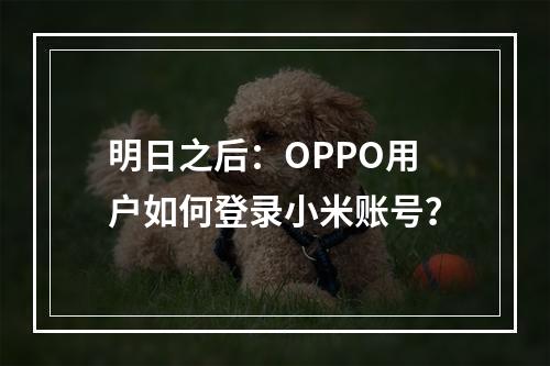 明日之后：OPPO用户如何登录小米账号？