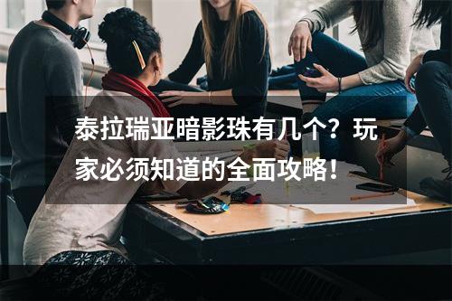 泰拉瑞亚暗影珠有几个？玩家必须知道的全面攻略！