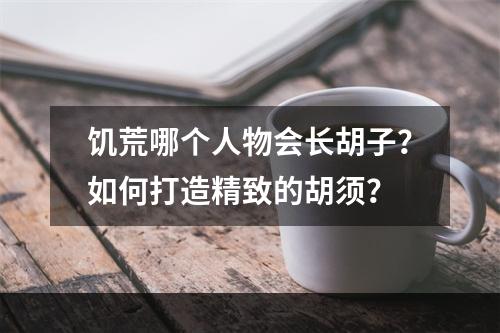 饥荒哪个人物会长胡子？如何打造精致的胡须？