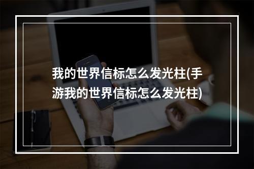 我的世界信标怎么发光柱(手游我的世界信标怎么发光柱)