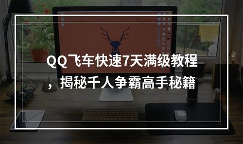 QQ飞车快速7天满级教程，揭秘千人争霸高手秘籍