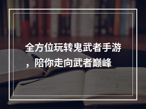 全方位玩转鬼武者手游，陪你走向武者巅峰