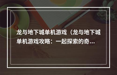 龙与地下城单机游戏（龙与地下城单机游戏攻略：一起探索的奇妙冒险）