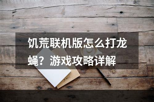 饥荒联机版怎么打龙蝇？游戏攻略详解