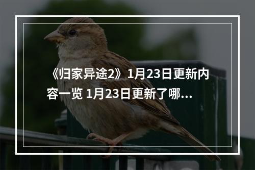 《归家异途2》1月23日更新内容一览 1月23日更新了哪些内容？--安卓攻略网