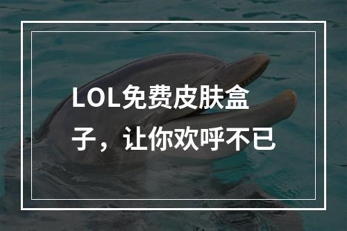 LOL免费皮肤盒子，让你欢呼不已