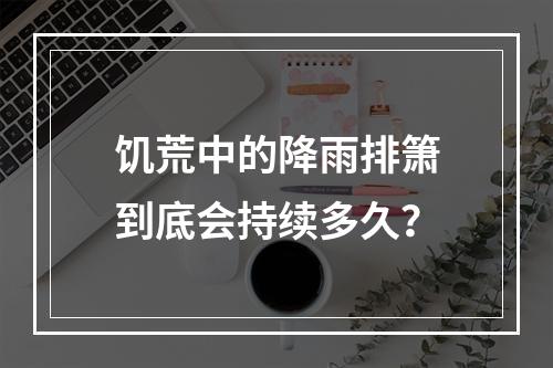 饥荒中的降雨排箫到底会持续多久？