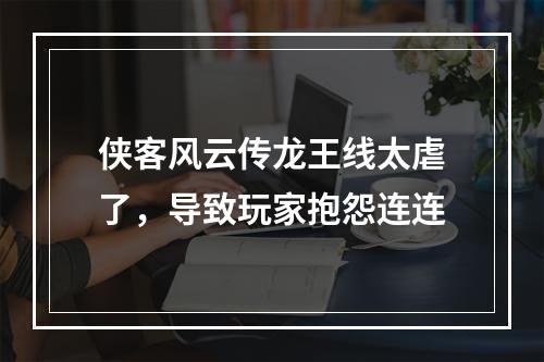 侠客风云传龙王线太虐了，导致玩家抱怨连连