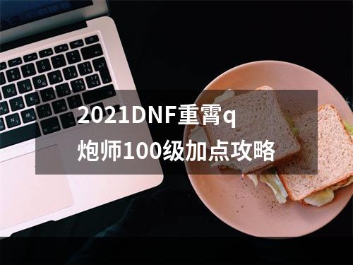 2021DNF重霄q炮师100级加点攻略