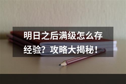 明日之后满级怎么存经验？攻略大揭秘！