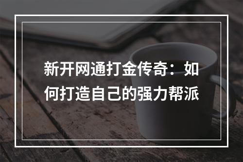 新开网通打金传奇：如何打造自己的强力帮派