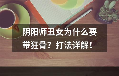 阴阳师丑女为什么要带狂骨？打法详解！