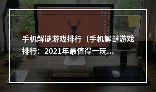 手机解谜游戏排行（手机解谜游戏排行：2021年最值得一玩的5款）