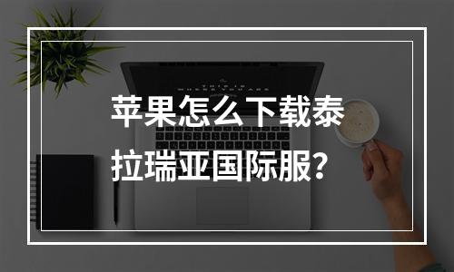 苹果怎么下载泰拉瑞亚国际服？