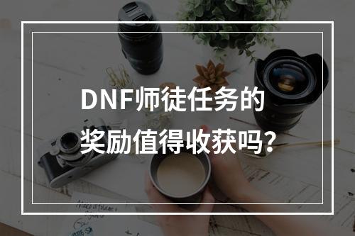 DNF师徒任务的奖励值得收获吗？