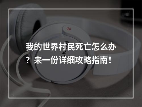 我的世界村民死亡怎么办？来一份详细攻略指南！