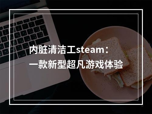 内脏清洁工steam：一款新型超凡游戏体验