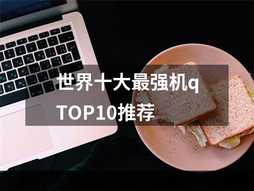 世界十大最强机qTOP10推荐