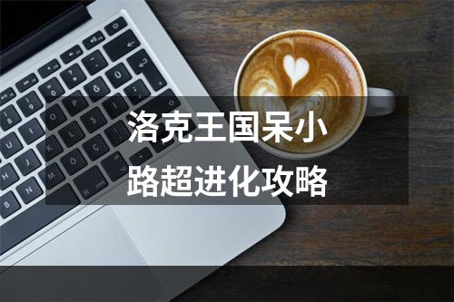 洛克王国呆小路超进化攻略