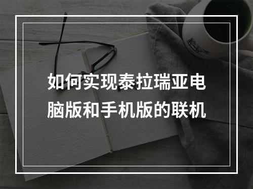 如何实现泰拉瑞亚电脑版和手机版的联机