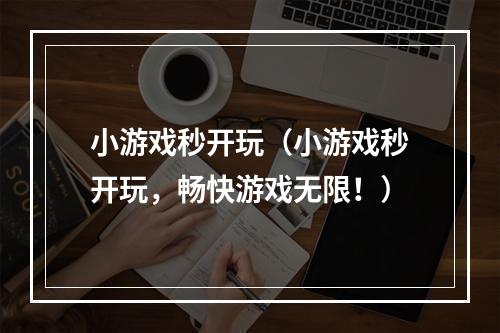 小游戏秒开玩（小游戏秒开玩，畅快游戏无限！）