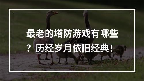 最老的塔防游戏有哪些？历经岁月依旧经典！