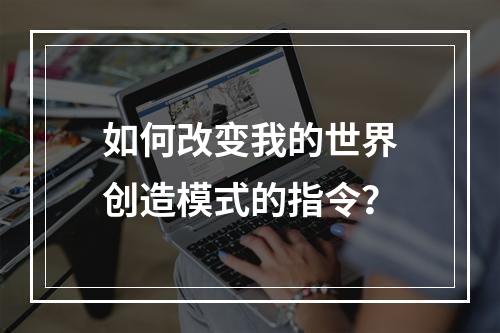 如何改变我的世界创造模式的指令？