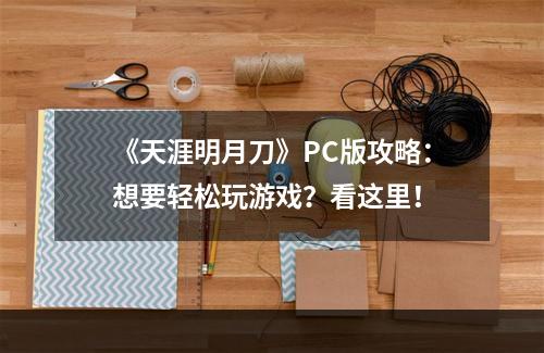 《天涯明月刀》PC版攻略：想要轻松玩游戏？看这里！