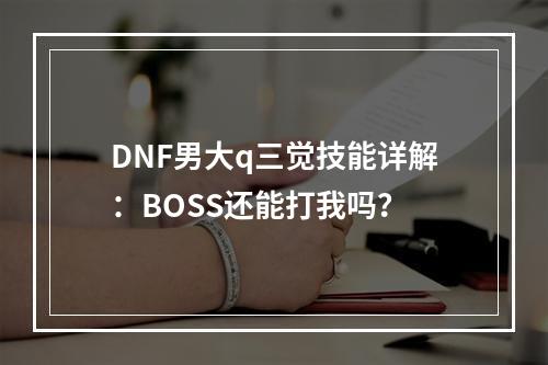 DNF男大q三觉技能详解：BOSS还能打我吗？