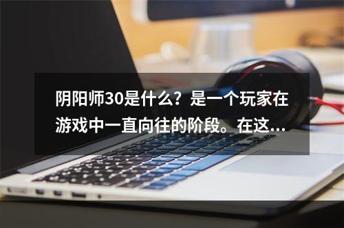 阴阳师30是什么？是一个玩家在游戏中一直向往的阶段。在这个等级中，玩家们将获得许多新奇的道具和技能，可