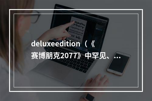 deluxeedition（《赛博朋克2077》中罕见、最值得收藏的Deluxe Edition版本）