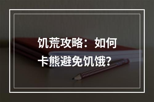 饥荒攻略：如何卡熊避免饥饿？