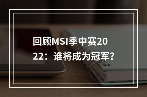 回顾MSI季中赛2022：谁将成为冠军？