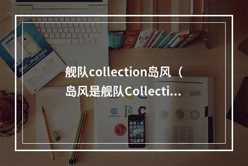 舰队collection岛风（岛风是舰队Collection中备受瞩目的可爱少女角色）