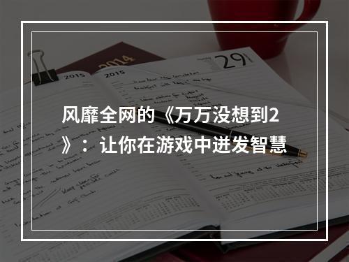 风靡全网的《万万没想到2》：让你在游戏中迸发智慧