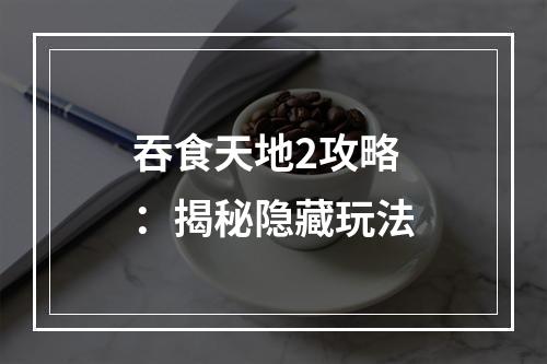 吞食天地2攻略：揭秘隐藏玩法